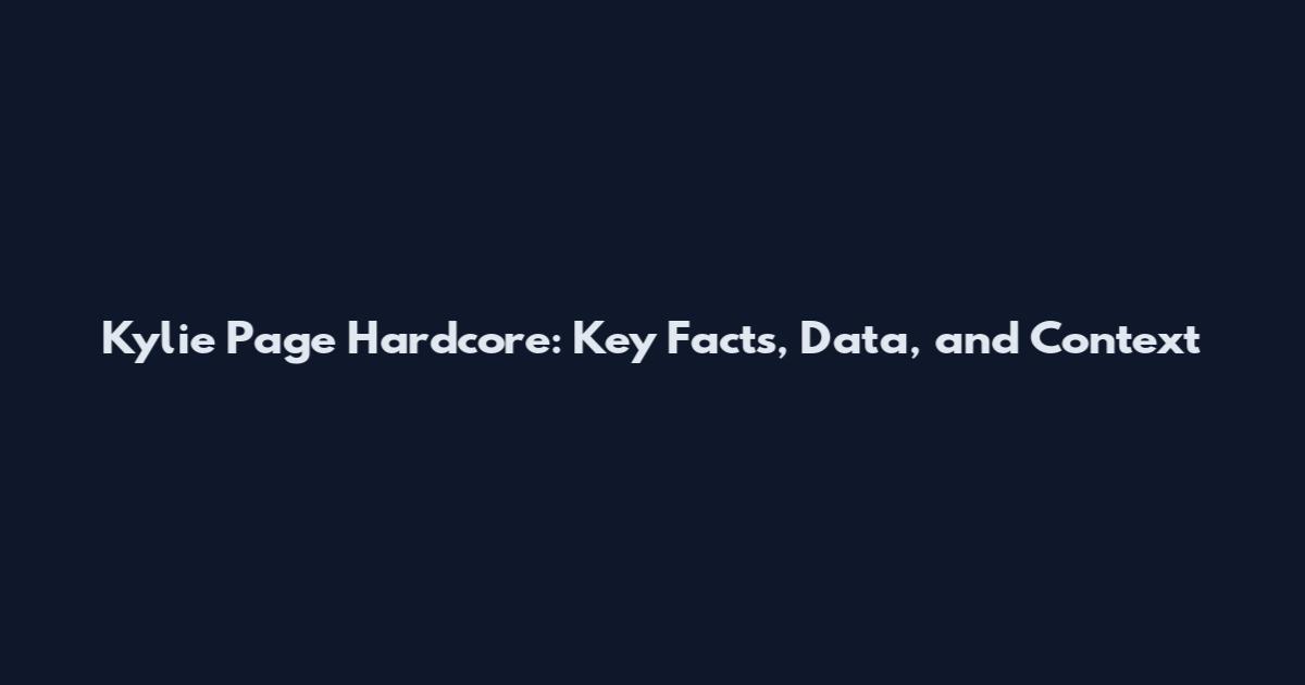 Kylie Page Hardcore: Key Facts, Data, and Context