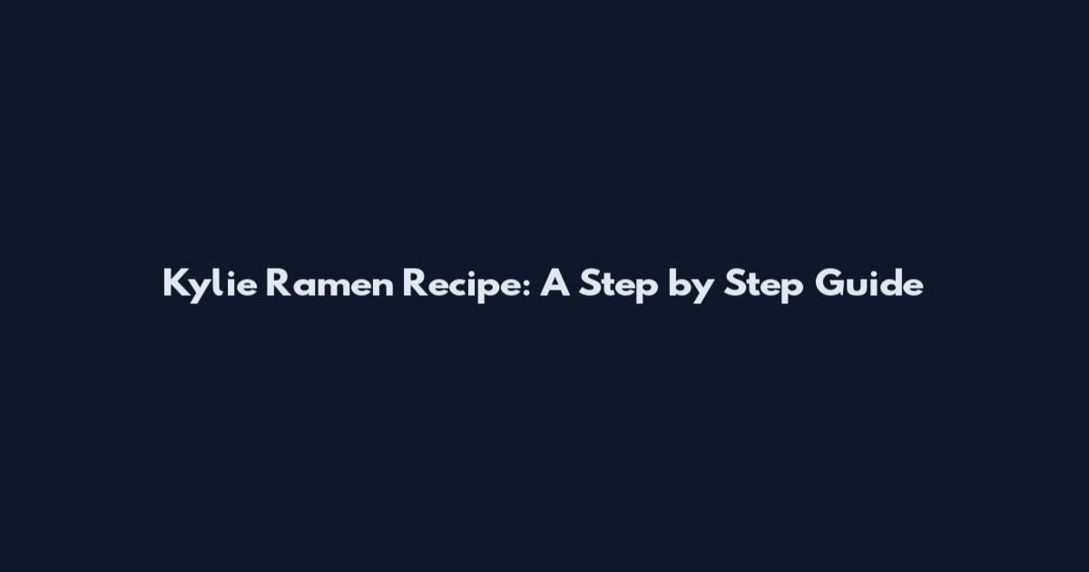 Kylie Ramen Recipe: A Step by Step Guide