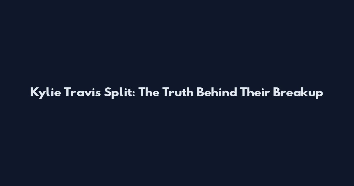 Kylie Travis Split: The Truth Behind Their Breakup