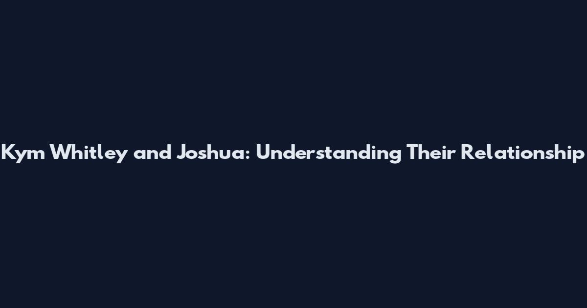 Kym Whitley and Joshua: Understanding Their Relationship