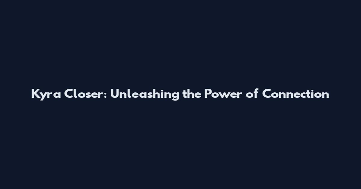 Kyra Closer: Unleashing the Power of Connection