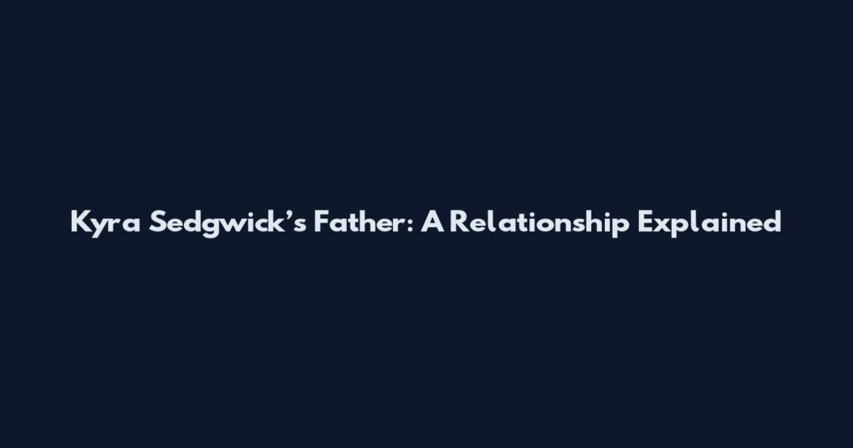 Kyra Sedgwick’s Father: A Relationship Explained