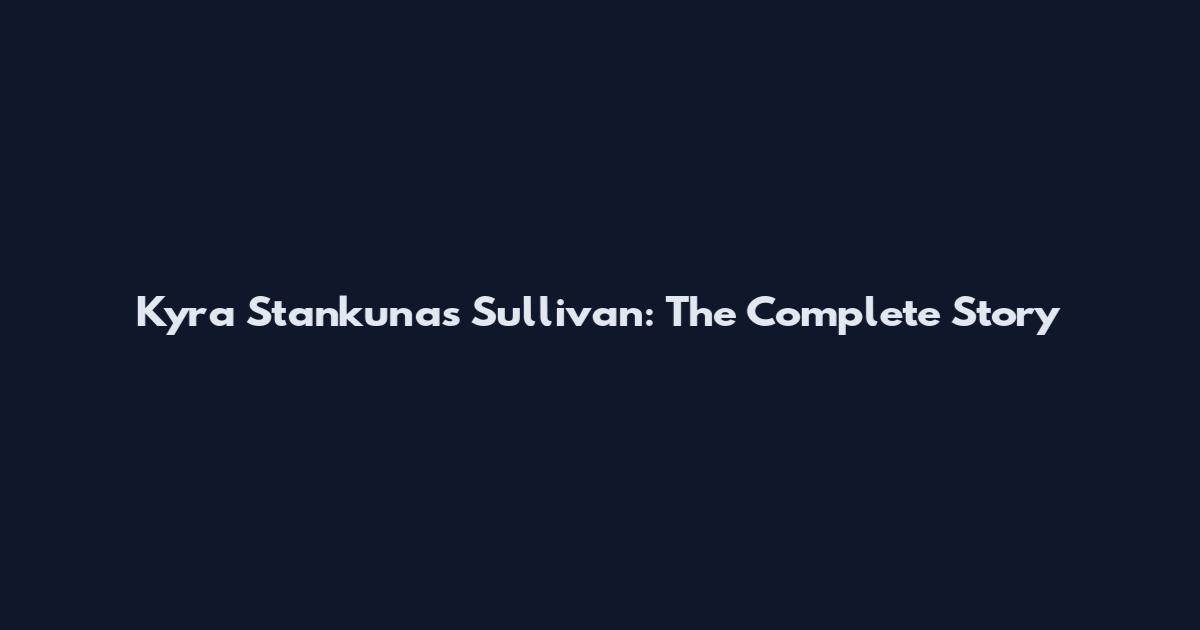 Kyra Stankunas Sullivan: The Complete Story