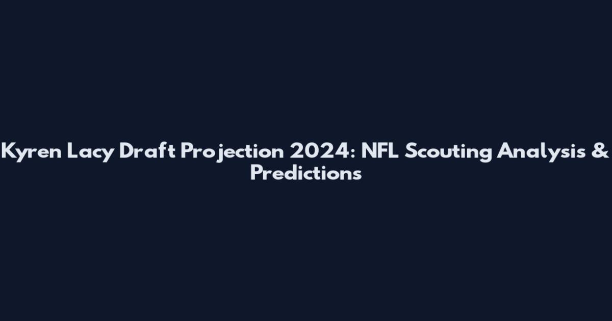 Kyren Lacy Draft Projection 2024: NFL Scouting Analysis & Predictions