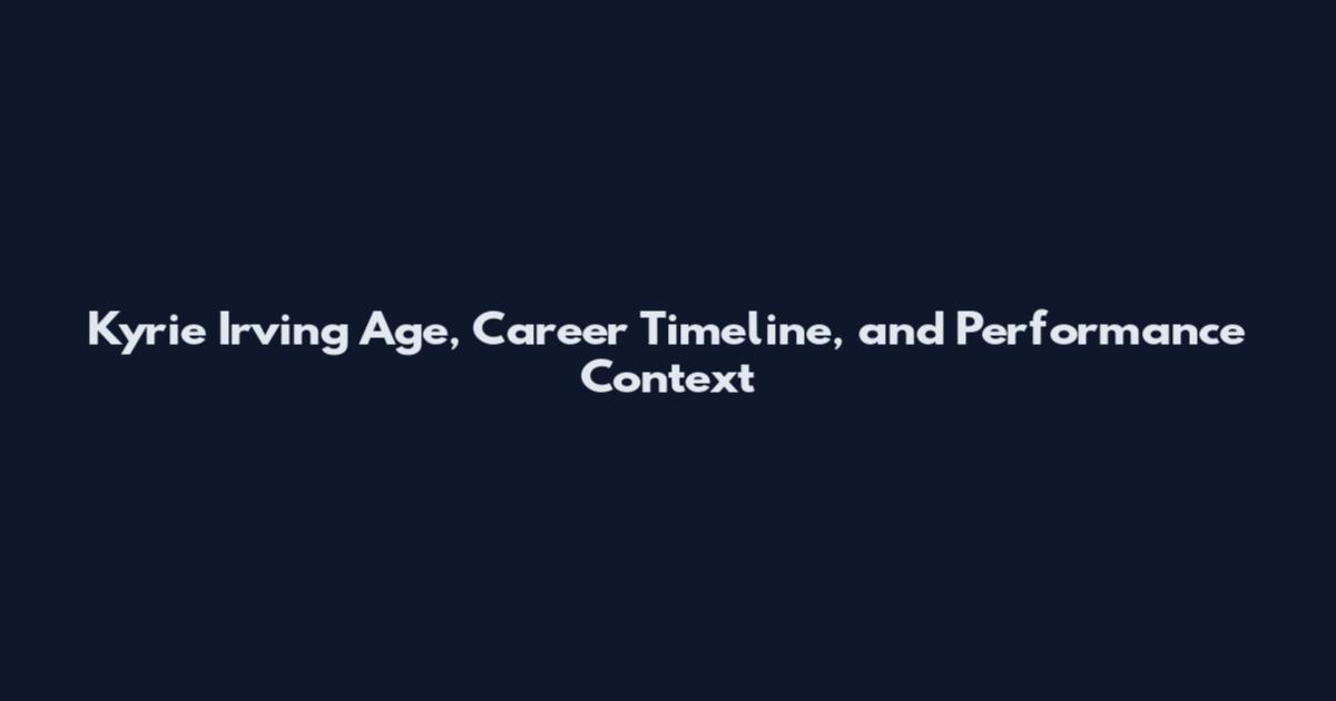 Kyrie Irving Age, Career Timeline, and Performance Context