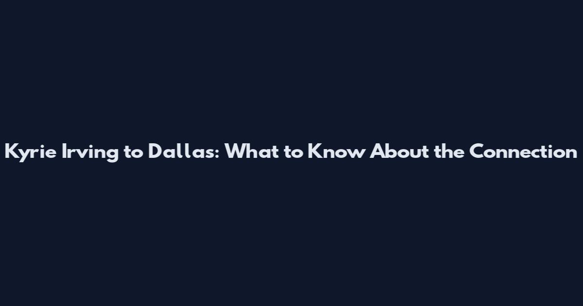 Kyrie Irving to Dallas: What to Know About the Connection