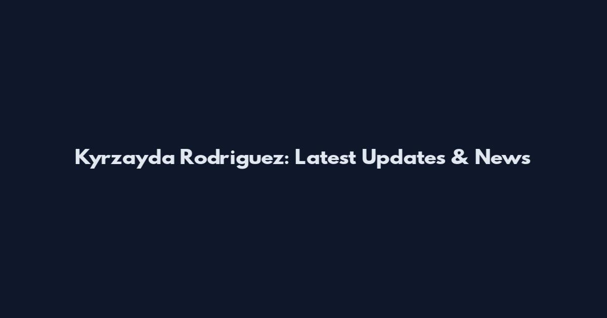 Kyrzayda Rodriguez: Latest Updates & News