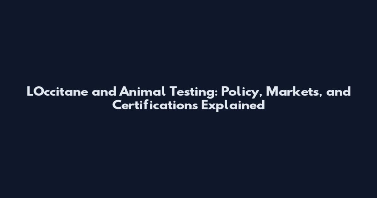L'Occitane and Animal Testing: Policy, Markets, and Certifications Explained