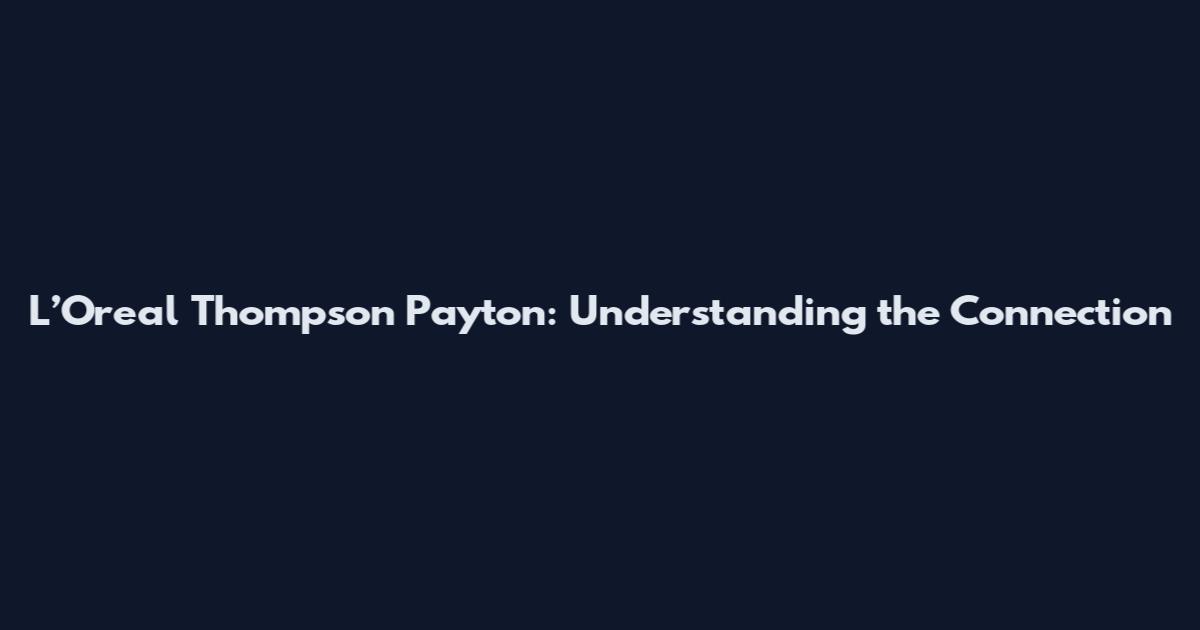 L’Oreal Thompson Payton: Understanding the Connection