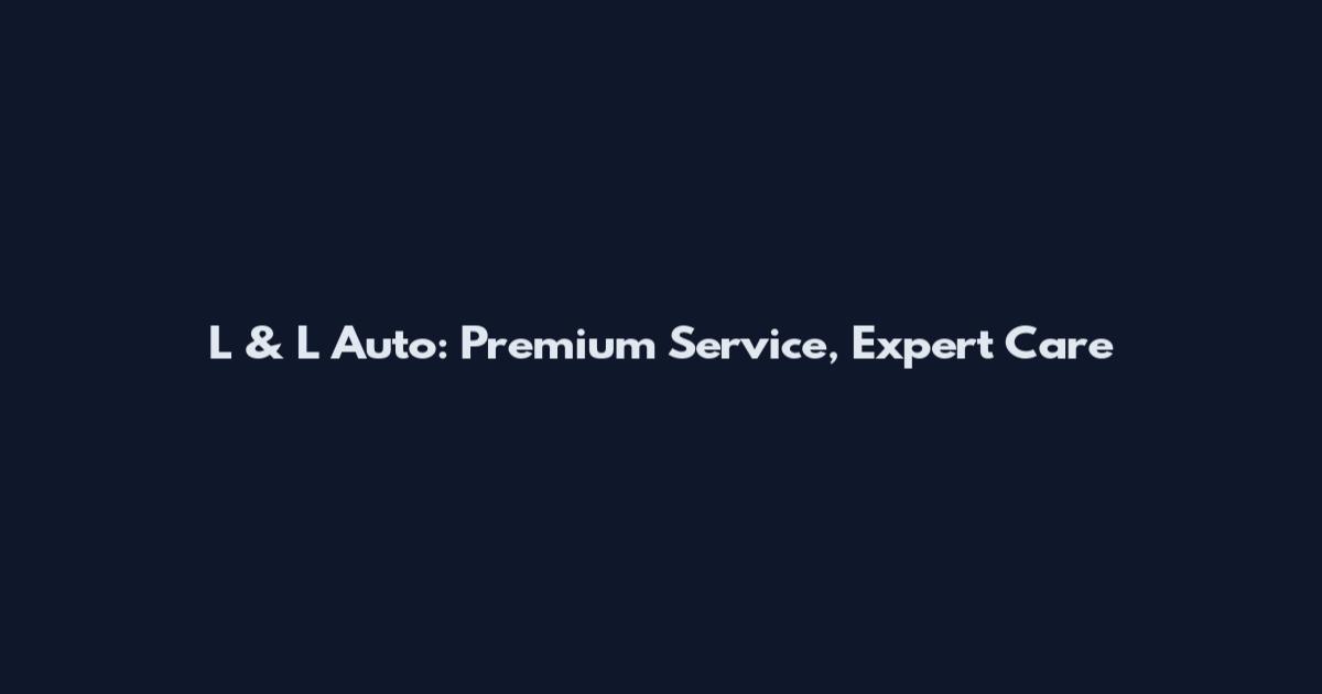 L & L Auto: Premium Service, Expert Care