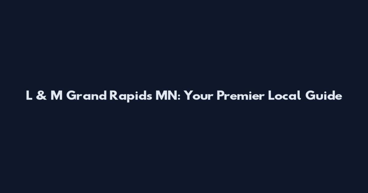 L & M Grand Rapids MN: Your Premier Local Guide