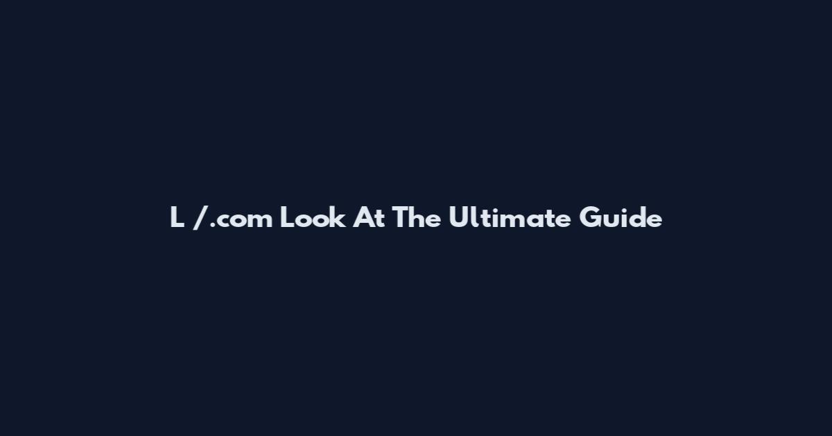 L /.com Look At The Ultimate Guide