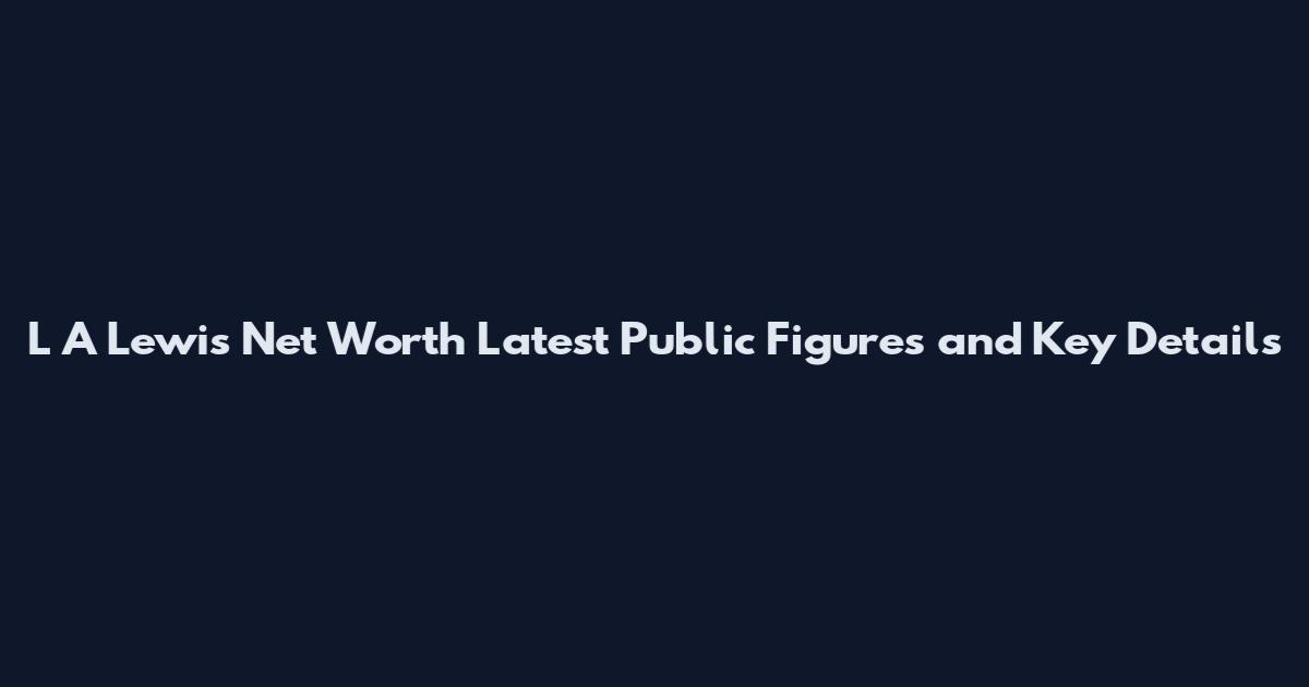 L A Lewis Net Worth Latest Public Figures and Key Details