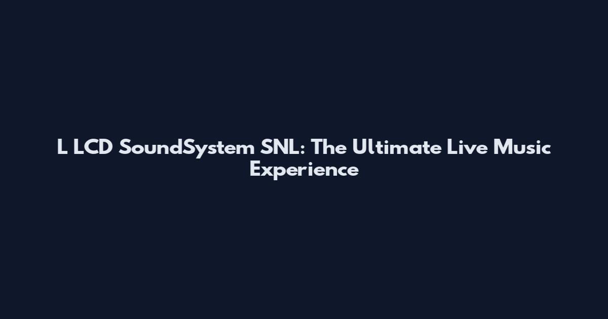 L LCD SoundSystem SNL: The Ultimate Live Music Experience