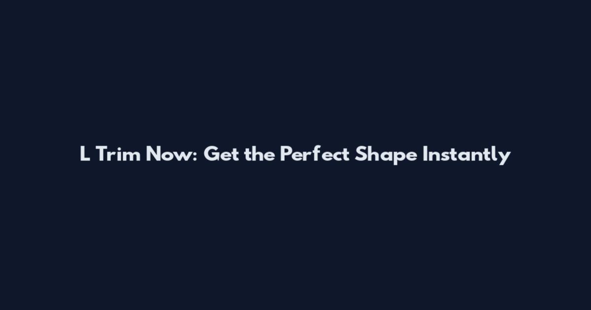 L Trim Now: Get the Perfect Shape Instantly