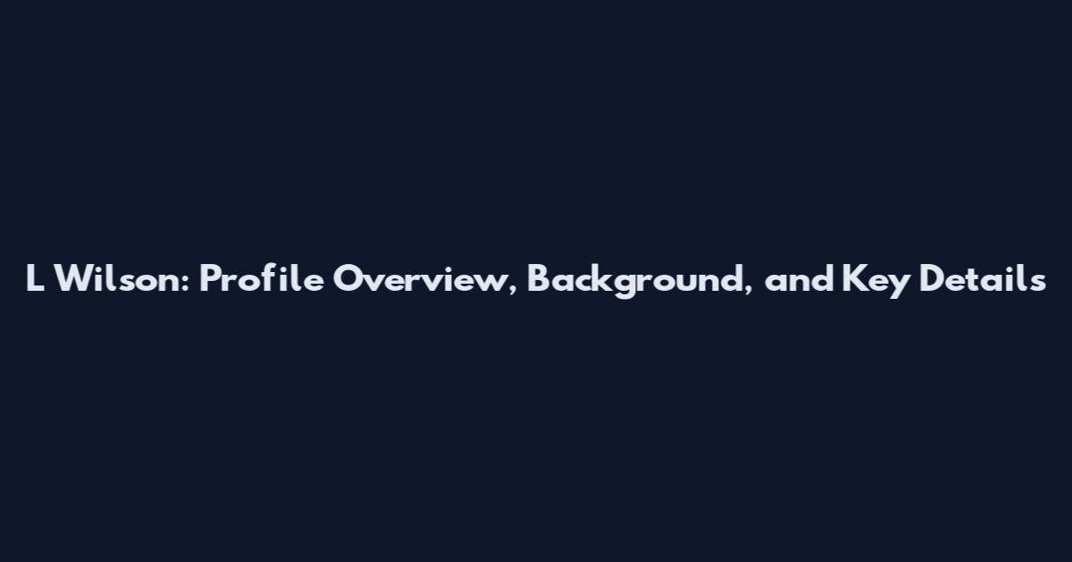 L Wilson: Profile Overview, Background, and Key Details