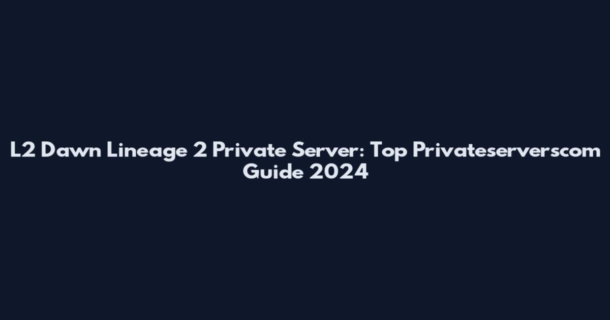 L2 Dawn Lineage 2 Private Server: Top Privateserverscom Guide 2024