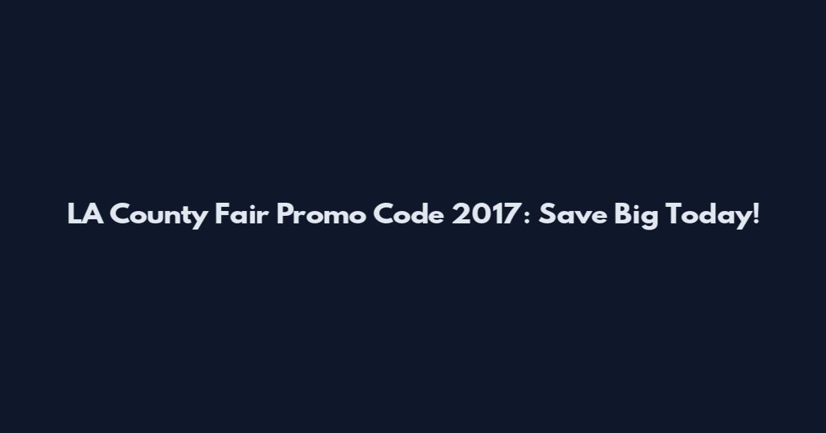 LA County Fair Promo Code 2017: Save Big Today!
