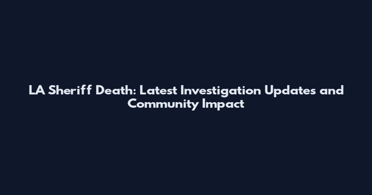 LA Sheriff Death: Latest Investigation Updates and Community Impact