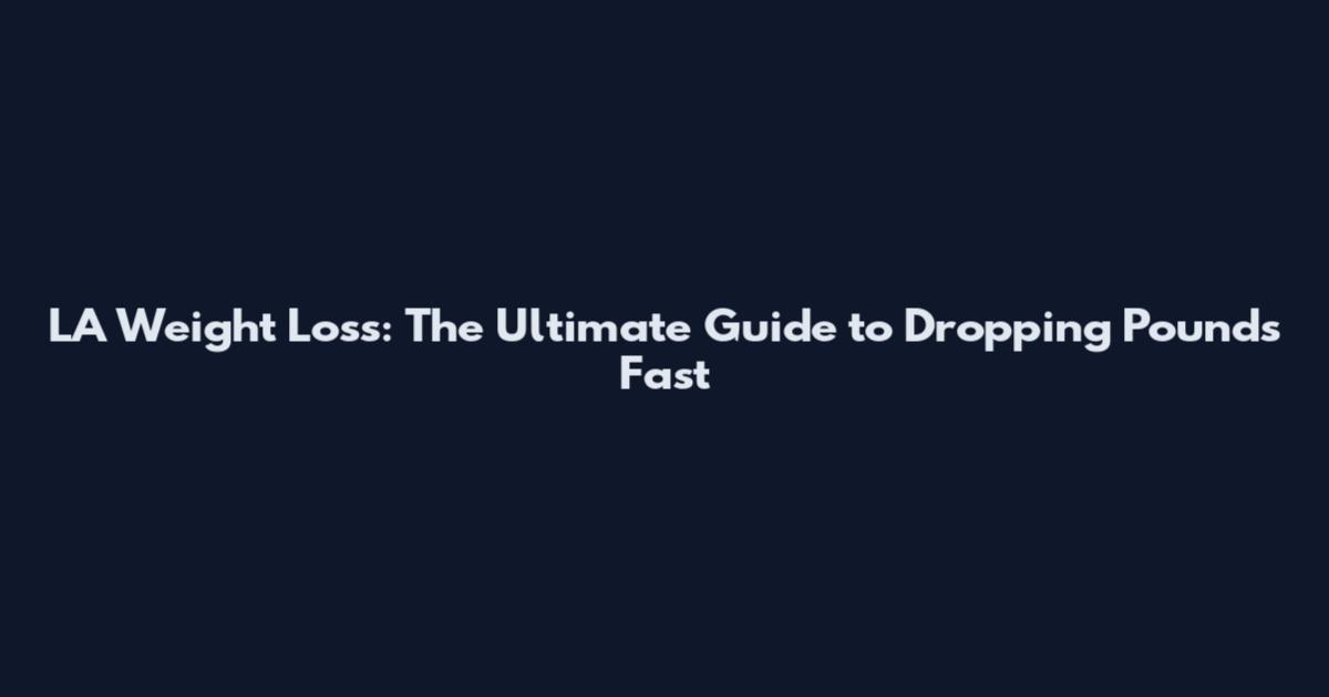 LA Weight Loss: The Ultimate Guide to Dropping Pounds Fast