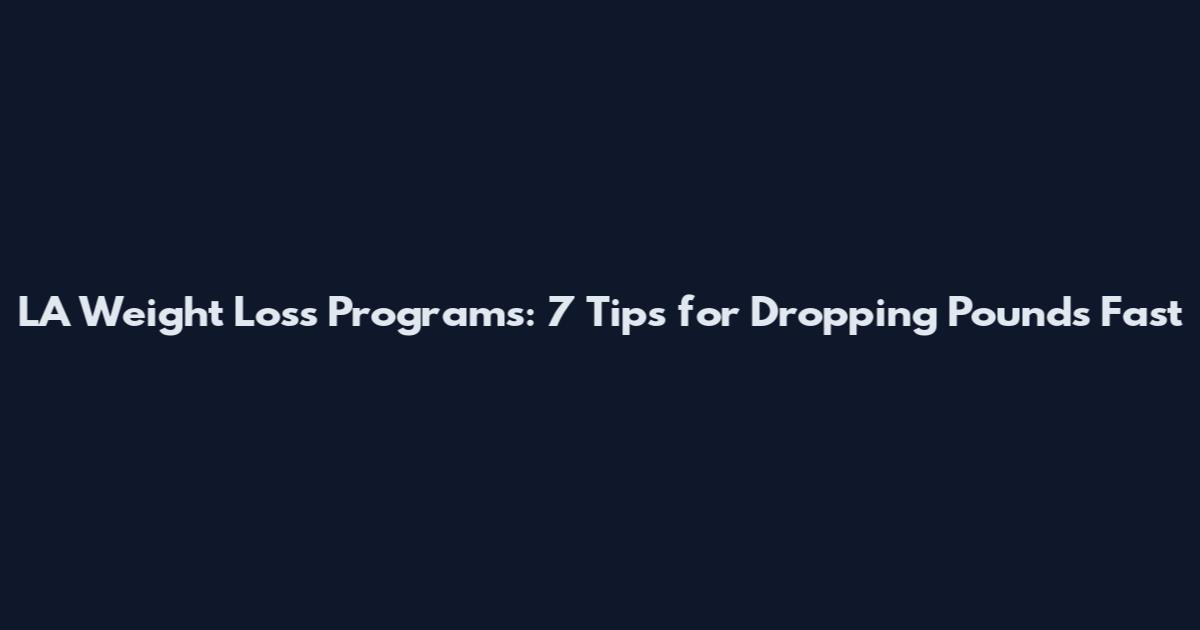 LA Weight Loss Programs: 7 Tips for Dropping Pounds Fast