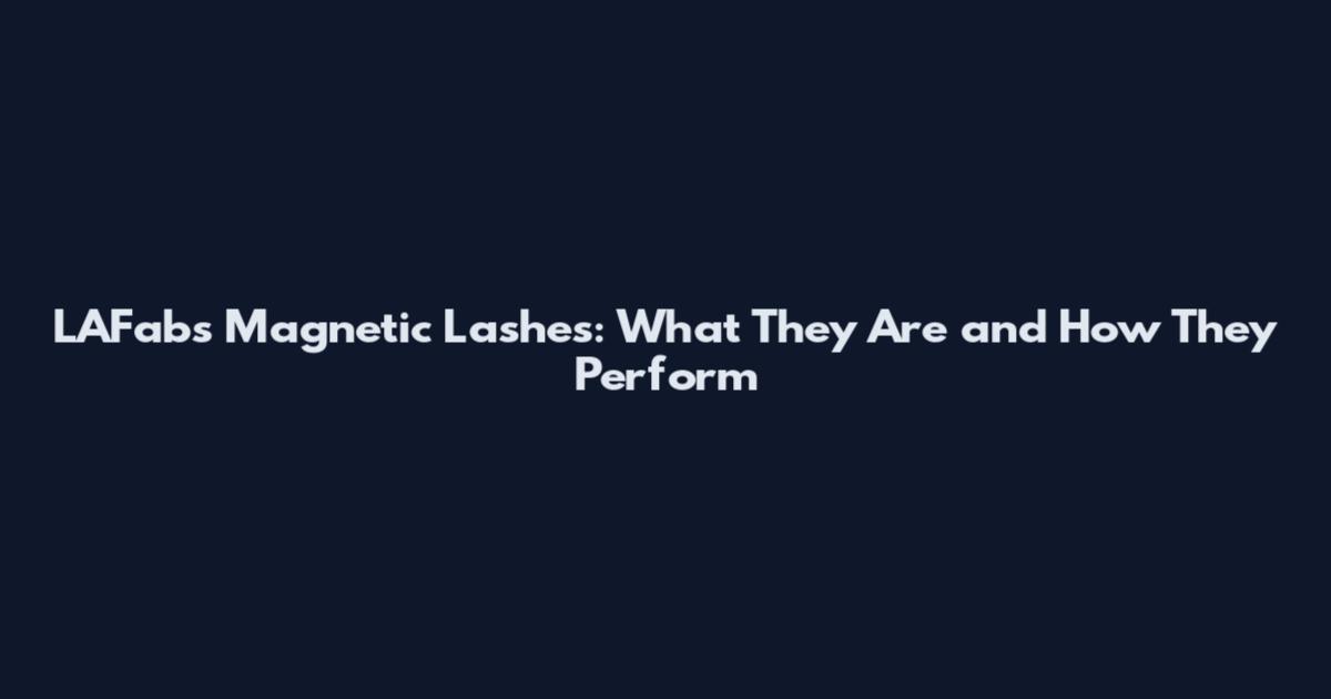LAFabs Magnetic Lashes: What They Are and How They Perform