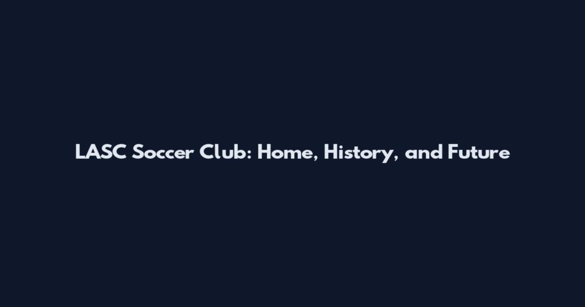 LASC Soccer Club: Home, History, and Future