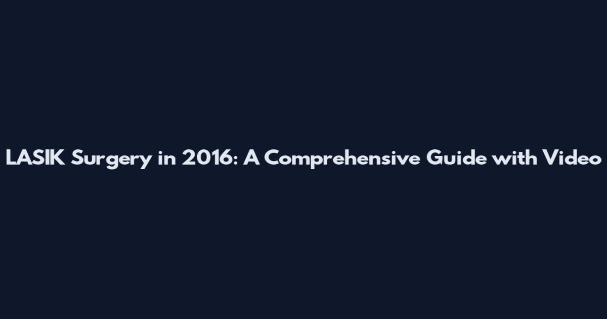 LASIK Surgery in 2016: A Comprehensive Guide with Video