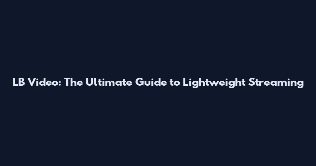 LB Video: The Ultimate Guide to Lightweight Streaming