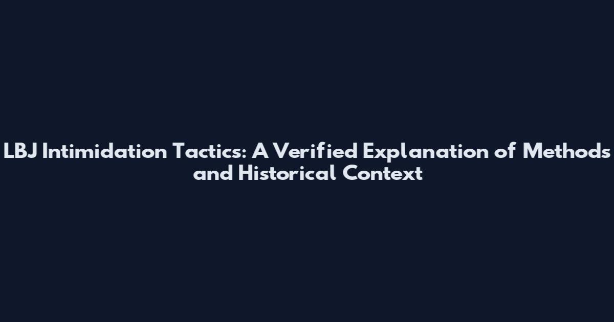 LBJ Intimidation Tactics: A Verified Explanation of Methods and Historical Context
