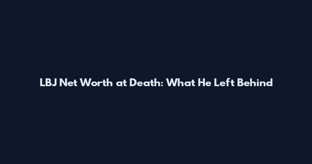 LBJ Net Worth at Death: What He Left Behind