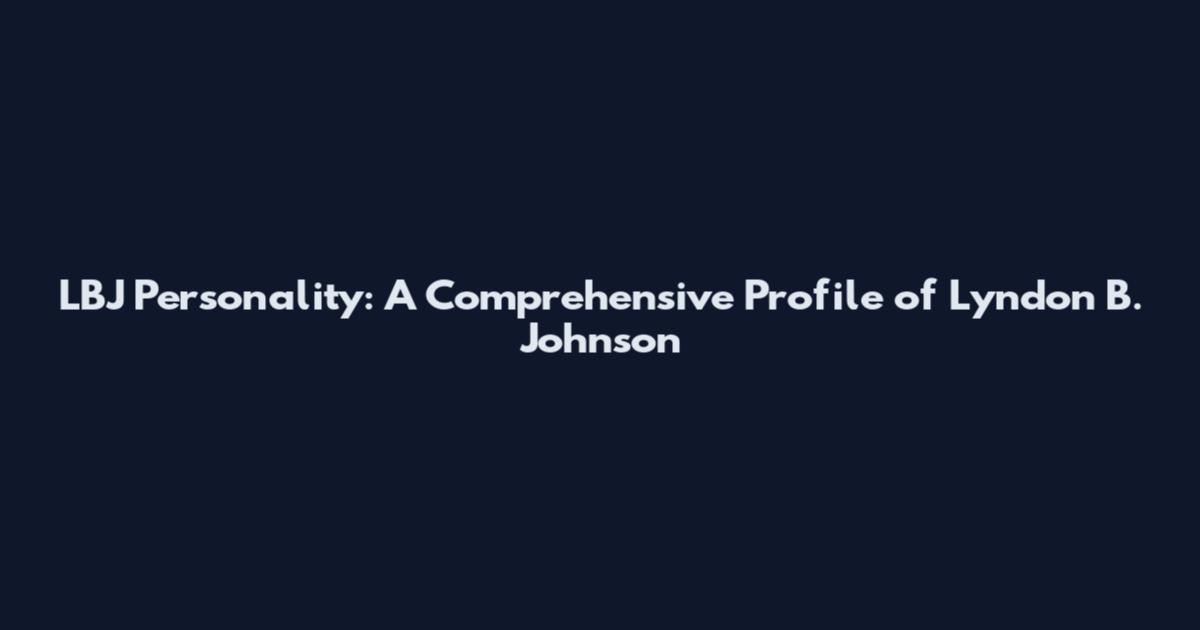 LBJ Personality: A Comprehensive Profile of Lyndon B. Johnson