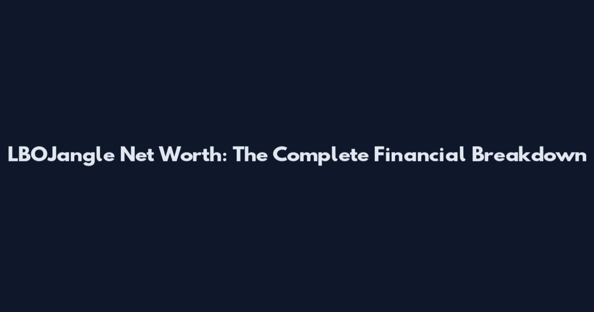 LBOJangle Net Worth: The Complete Financial Breakdown