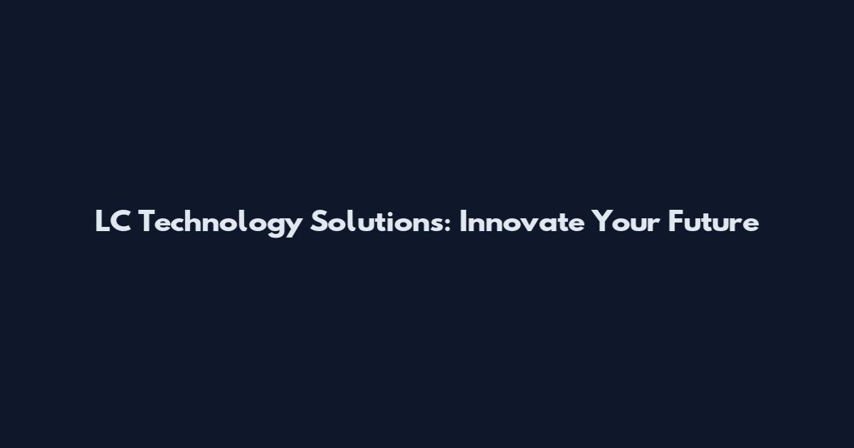 LC Technology Solutions: Innovate Your Future