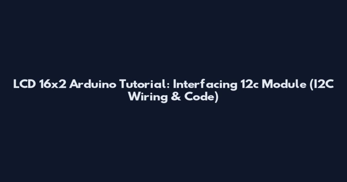 LCD 16x2 Arduino Tutorial: Interfacing 12c Module (I2C Wiring & Code)