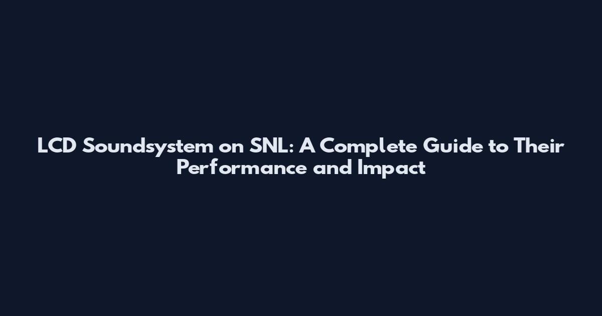 LCD Soundsystem on SNL: A Complete Guide to Their Performance and Impact