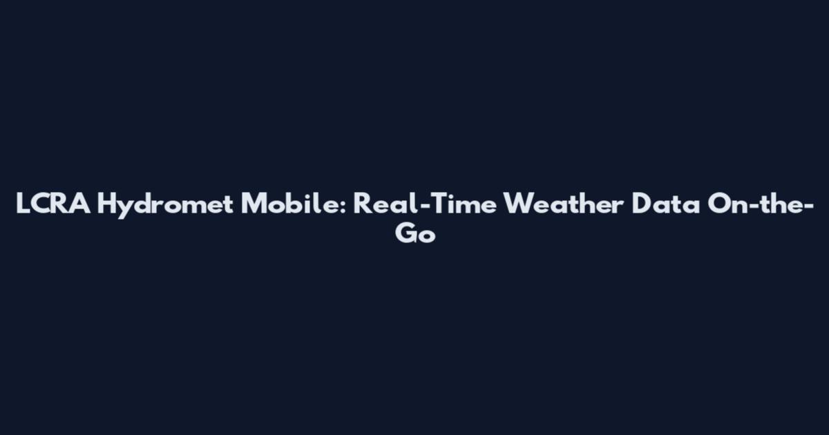 LCRA Hydromet Mobile: Real-Time Weather Data On-the-Go