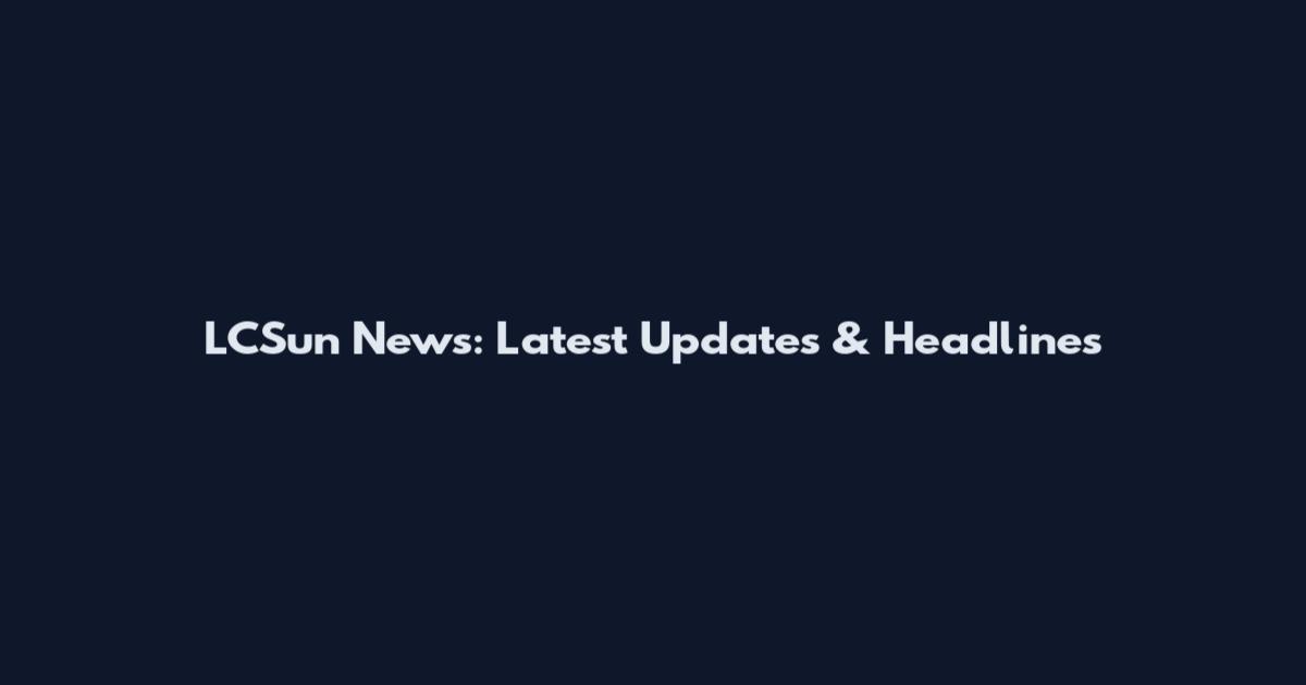 LCSun News: Latest Updates & Headlines