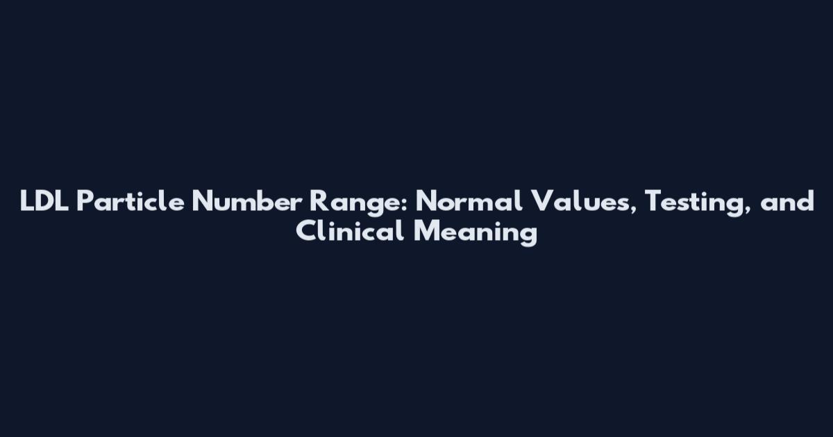 LDL Particle Number Range: Normal Values, Testing, and Clinical Meaning