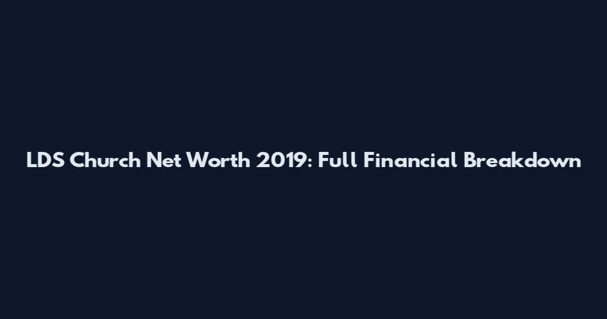 LDS Church Net Worth 2019: Full Financial Breakdown
