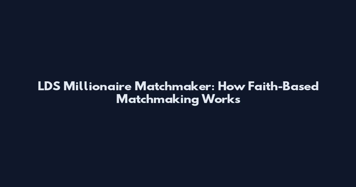 LDS Millionaire Matchmaker: How Faith-Based Matchmaking Works