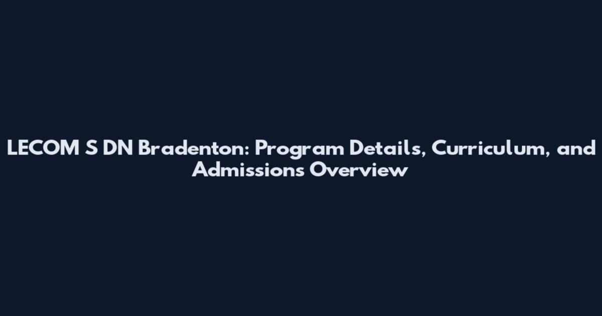 LECOM S DN Bradenton: Program Details, Curriculum, and Admissions Overview