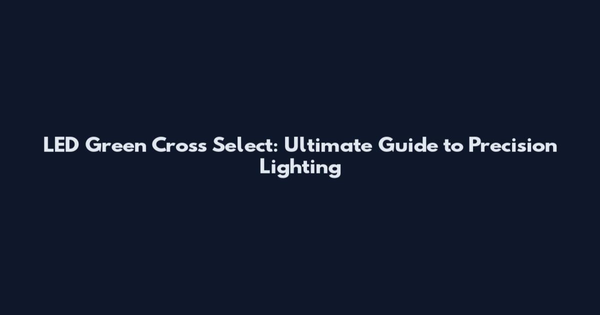LED Green Cross Select: Ultimate Guide to Precision Lighting