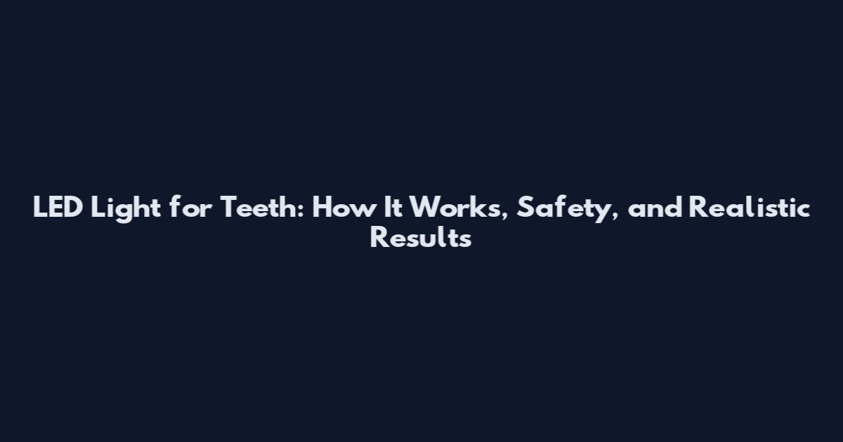 LED Light for Teeth: How It Works, Safety, and Realistic Results