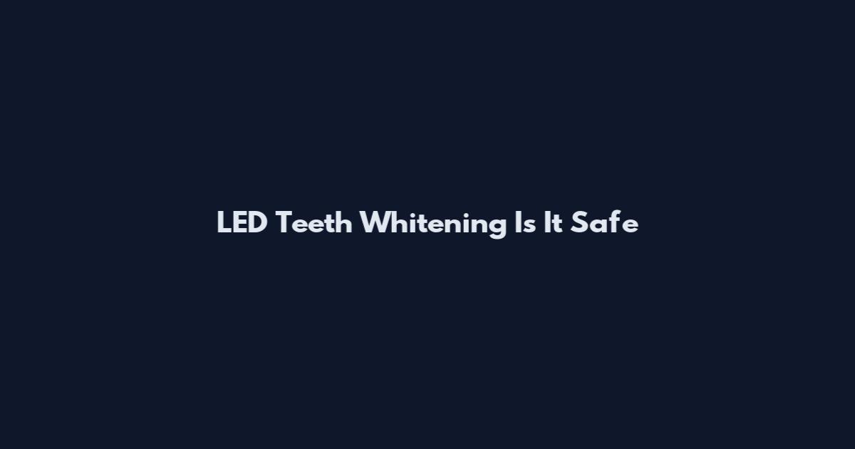 LED Teeth Whitening Is It Safe