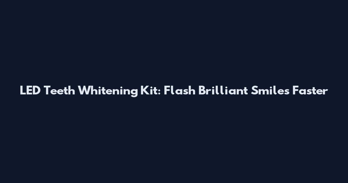 LED Teeth Whitening Kit: Flash Brilliant Smiles Faster