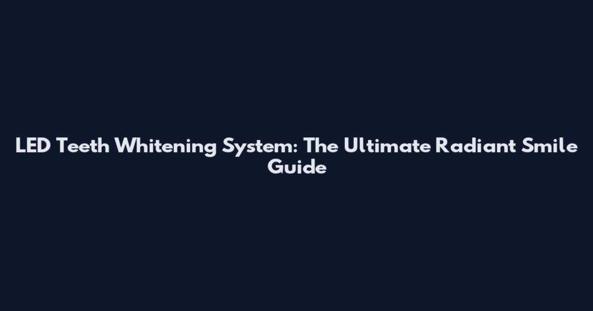 LED Teeth Whitening System: The Ultimate Radiant Smile Guide