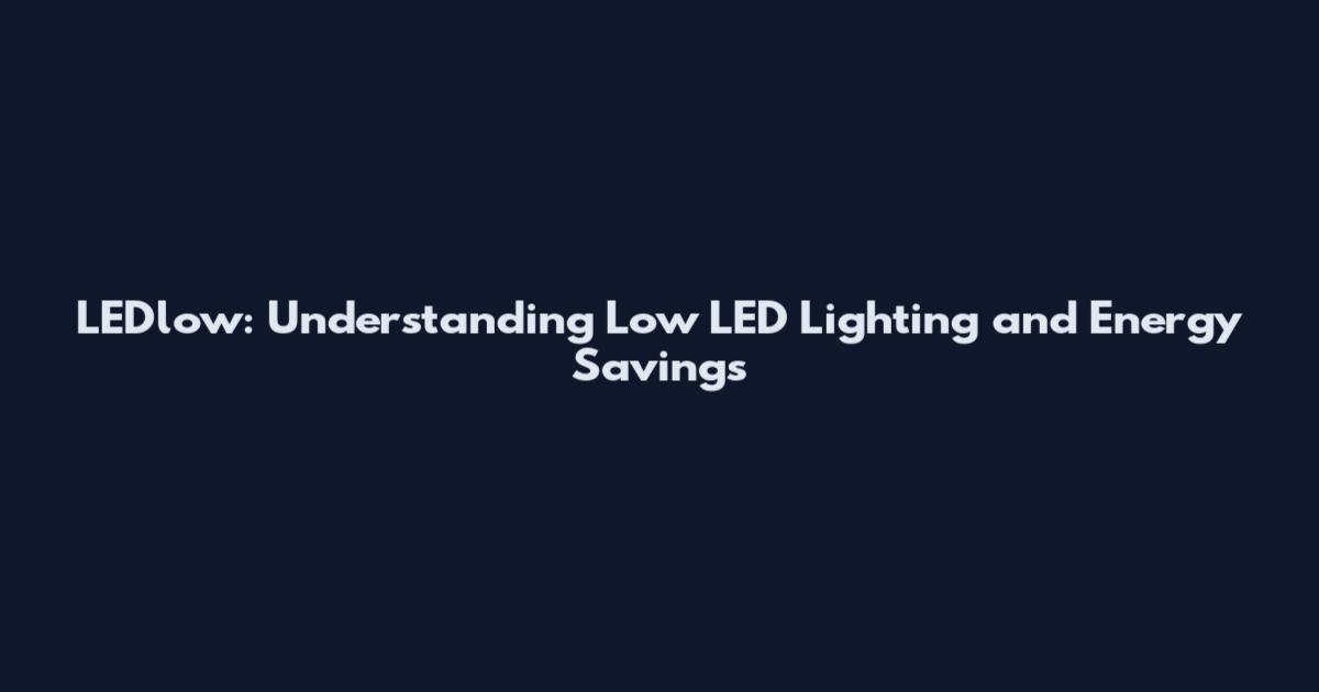 LEDlow: Understanding Low LED Lighting and Energy Savings