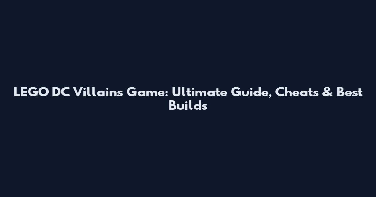 LEGO DC Villains Game: Ultimate Guide, Cheats & Best Builds