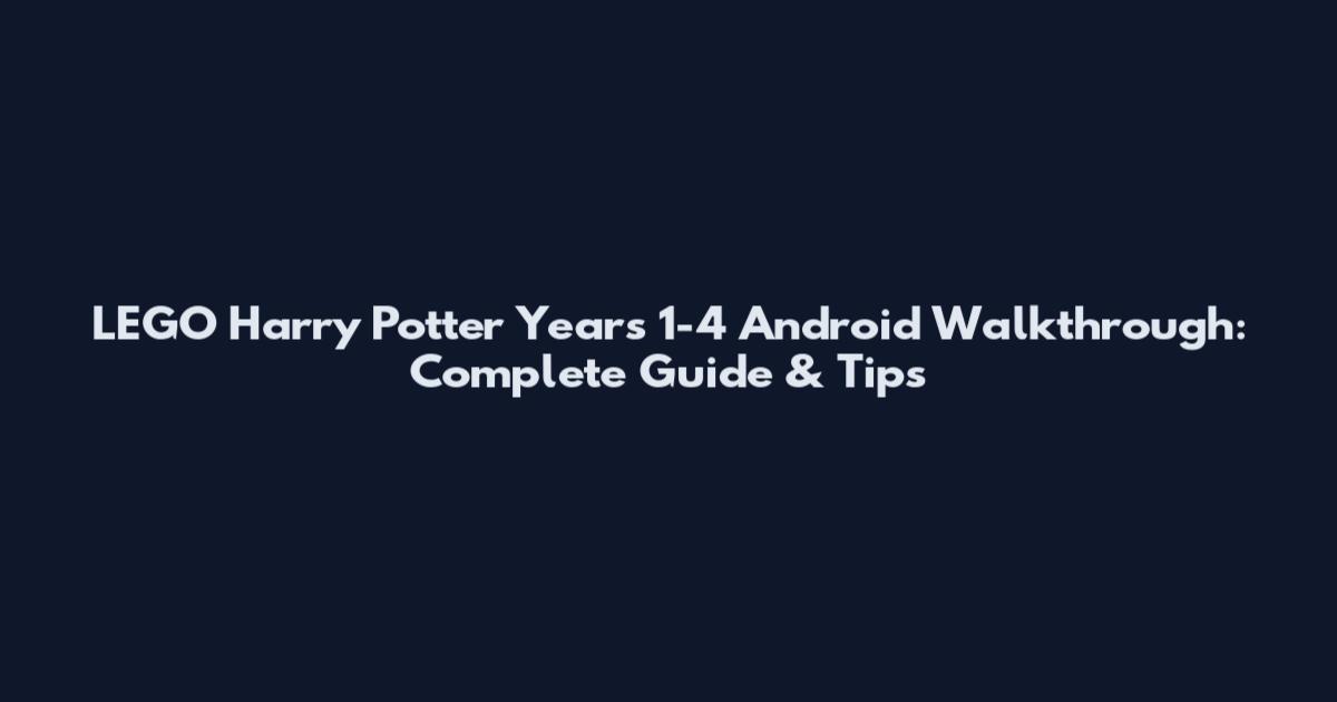 LEGO Harry Potter Years 1-4 Android Walkthrough: Complete Guide & Tips